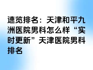 速览排名：天津和平九洲医院男科怎么样“实时更新”天津医院男科排名