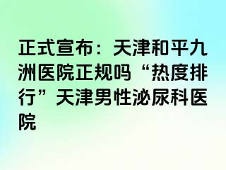 正式宣布：天津和平九洲医院正规吗“热度排行”天津男性泌尿科医院