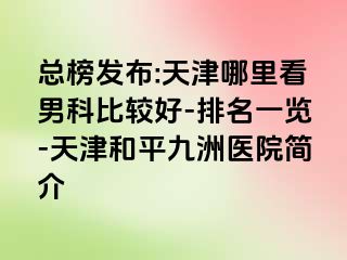 总榜发布:天津哪里看男科比较好-排名一览-天津和平九洲医院简介