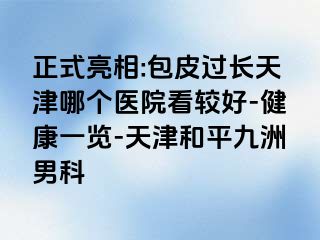 正式亮相:包皮过长天津哪个医院看较好-健康一览-天津和平九洲男科