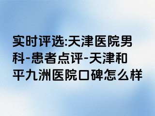 实时评选:天津医院男科-患者点评-天津和平九洲医院口碑怎么样