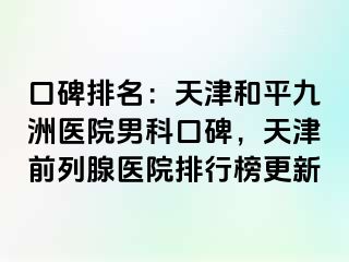 口碑排名：天津和平九洲医院男科口碑，天津前列腺医院排行榜更新