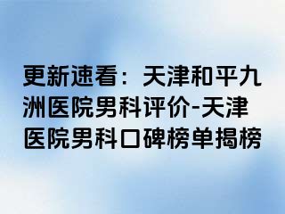 更新速看：天津和平九洲医院男科评价-天津医院男科口碑榜单揭榜