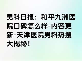 男科日报：和平九洲医院口碑怎么样-内容更新-天津医院男科热搜大揭秘！