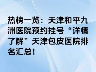 热榜一览：天津和平九洲医院预约挂号“详情了解”天津包皮医院排名汇总！