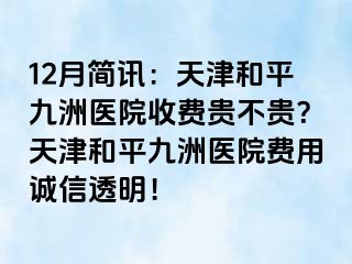 12月简讯：天津和平九洲医院收费贵不贵？天津和平九洲医院费用诚信透明！