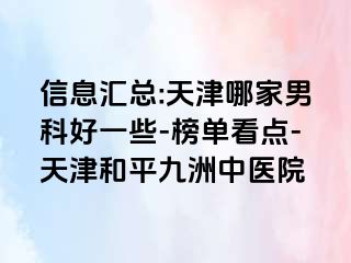 信息汇总:天津哪家男科好一些-榜单看点-天津和平九洲中医院