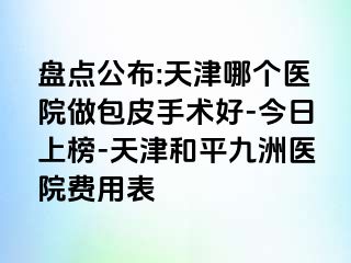 盘点公布:天津哪个医院做包皮手术好-今日上榜-天津和平九洲医院费用表