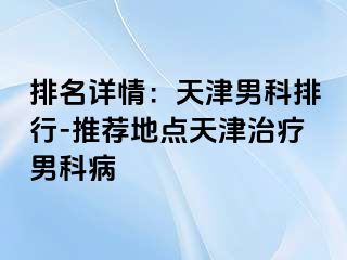 排名详情：天津男科排行-推荐地点天津治疗男科病