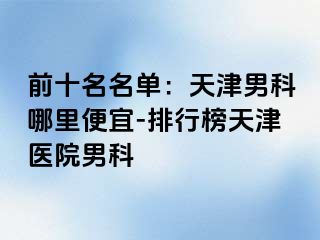 前十名名单：天津男科哪里便宜-排行榜天津医院男科