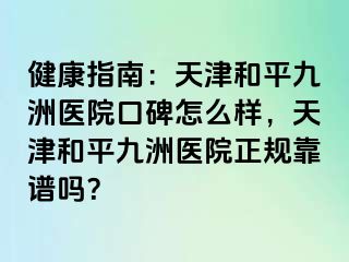 健康指南：天津和平九洲医院口碑怎么样，天津和平九洲医院正规靠谱吗？