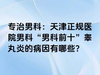 专治男科：天津正规医院男科“男科前十”睾丸炎的病因有哪些？