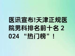 医讯宣布!天津正规医院男科排名前十名 2024 “热门榜”!