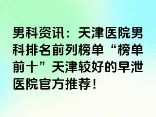 男科资讯：天津医院男科排名前列榜单“榜单前十”天津较好的早泄医院官方推荐！