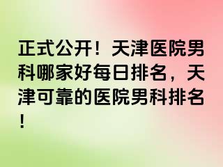 正式公开！天津医院男科哪家好每日排名，天津可靠的医院男科排名！