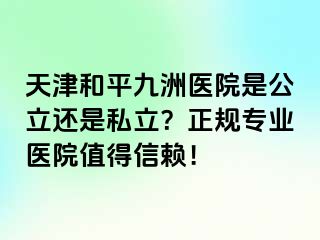 天津和平九洲医院是公立还是私立？正规专业医院值得信赖！