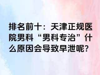 排名前十：天津正规医院男科“男科专治”什么原因会导致早泄呢？