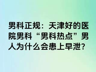 男科正规：天津好的医院男科“男科热点”男人为什么会患上早泄？