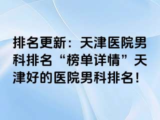 排名更新：天津医院男科排名“榜单详情”天津好的医院男科排名！