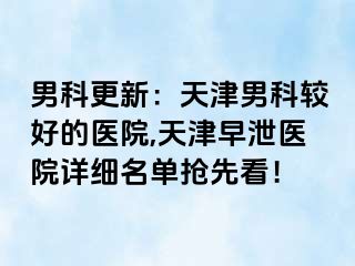 男科更新：天津男科较好的医院,天津早泄医院详细名单抢先看！