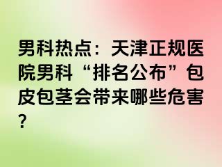 男科热点：天津正规医院男科“排名公布”包皮包茎会带来哪些危害？