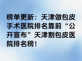 榜单更新：天津做包皮手术医院排名靠前“公开宣布”天津割包皮医院排名榜！