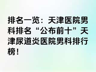 排名一览：天津医院男科排名“公布前十”天津尿道炎医院男科排行榜！