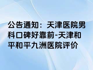 公告通知：天津医院男科口碑好靠前-天津和平和平九洲医院评价