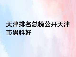 天津排名总榜公开天津市男科好