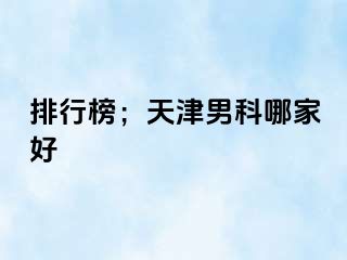排行榜；天津男科哪家好