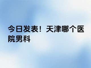 今日发表！天津哪个医院男科