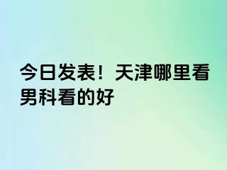今日发表！天津哪里看男科看的好