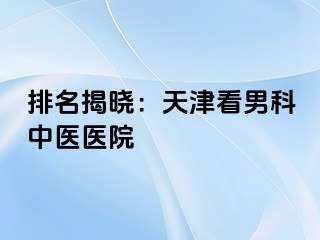 排名揭晓：天津看男科中医医院