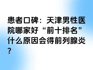 患者口碑：天津男性医院哪家好“前十排名”什么原因会得前列腺炎？