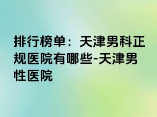 排行榜单：天津男科正规医院有哪些-天津男性医院