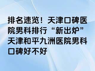 排名速览！天津口碑医院男科排行“新出炉”天津和平九洲医院男科口碑好不好