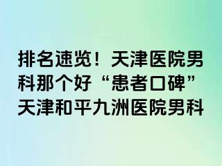 排名速览！天津医院男科那个好“患者口碑”天津和平九洲医院男科
