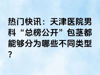 热门快讯：天津医院男科“总榜公开”包茎都能够分为哪些不同类型？