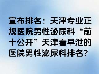 宣布排名：天津专业正规医院男性泌尿科“前十公开”天津看早泄的医院男性泌尿科排名？
