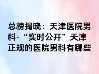 总榜揭晓：天津医院男科-“实时公开”天津正规的医院男科有哪些