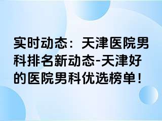 实时动态：天津医院男科排名新动态-天津好的医院男科优选榜单！