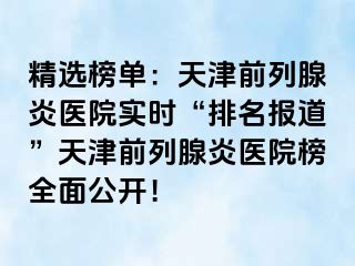 精选榜单：天津前列腺炎医院实时“排名报道”天津前列腺炎医院榜全面公开！