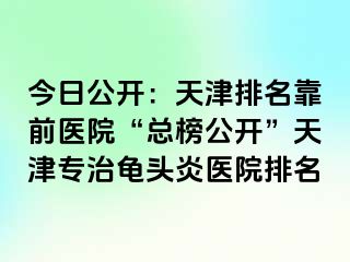 今日公开：天津排名靠前医院“总榜公开”天津专治龟头炎医院排名