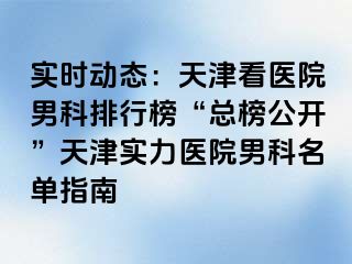 实时动态：天津看医院男科排行榜“总榜公开”天津实力医院男科名单指南