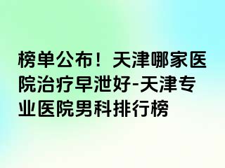 榜单公布！天津哪家医院治疗早泄好-天津专业医院男科排行榜