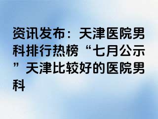 资讯发布：天津医院男科排行热榜“七月公示”天津比较好的医院男科