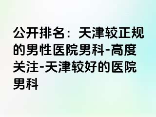 公开排名：天津较正规的男性医院男科-高度关注-天津较好的医院男科