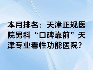 本月排名：天津正规医院男科“口碑靠前”天津专业看性功能医院？