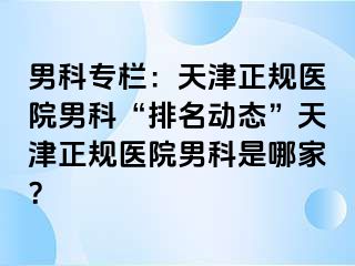 男科专栏：天津正规医院男科“排名动态”天津正规医院男科是哪家？