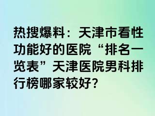 热搜爆料：天津市看性功能好的医院“排名一览表”天津医院男科排行榜哪家较好？
